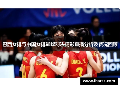 巴西女排与中国女排巅峰对决精彩直播分析及赛况回顾