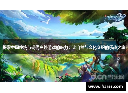 探索中国传统与现代户外游戏的魅力：让自然与文化交织的乐趣之旅
