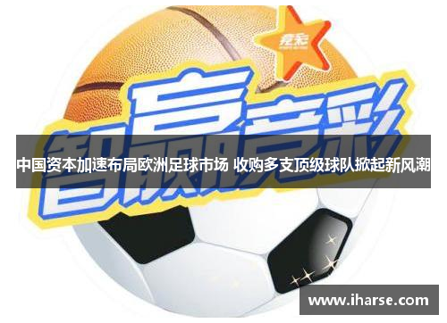 中国资本加速布局欧洲足球市场 收购多支顶级球队掀起新风潮